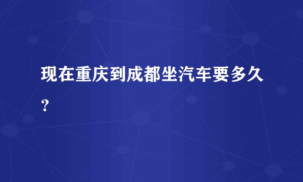 现在重庆到成都坐汽车要多久？