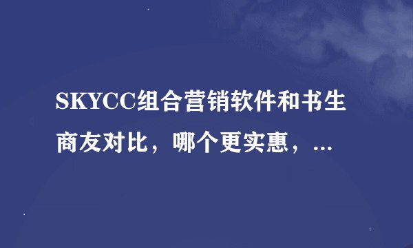 SKYCC组合营销软件和书生商友对比，哪个更实惠，效果更好？