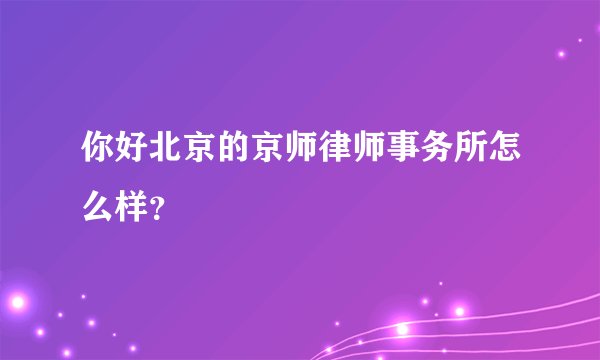 你好北京的京师律师事务所怎么样？