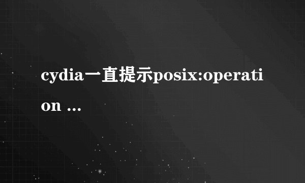 cydia一直提示posix:operation timed out求解?
