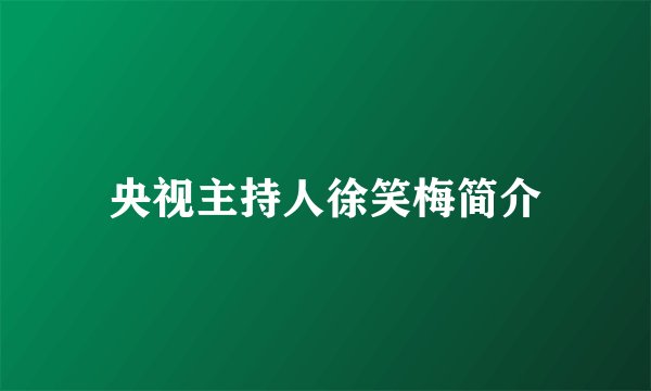 央视主持人徐笑梅简介