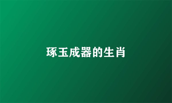 琢玉成器的生肖