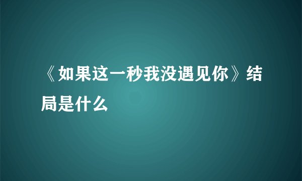 《如果这一秒我没遇见你》结局是什么
