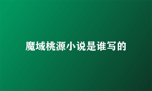 魔域桃源小说是谁写的