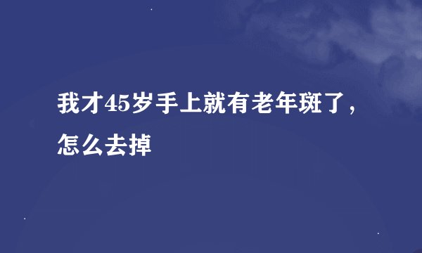 我才45岁手上就有老年斑了，怎么去掉