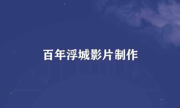百年浮城影片制作