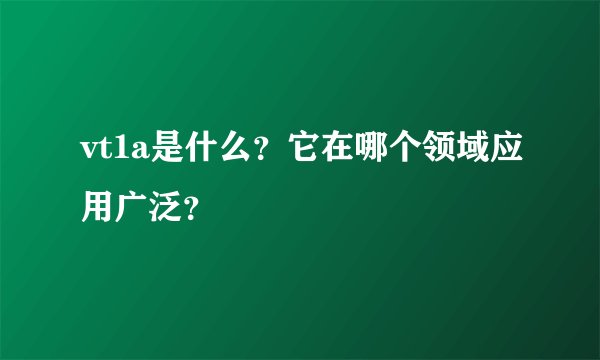 vt1a是什么？它在哪个领域应用广泛？