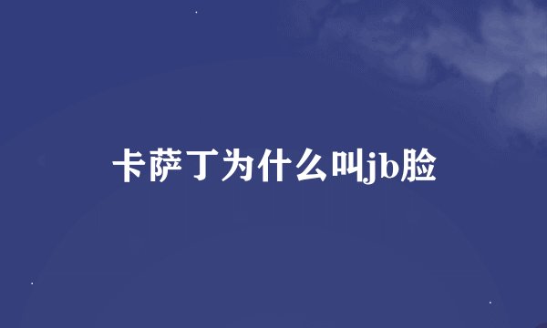 卡萨丁为什么叫jb脸