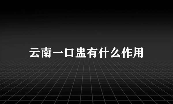云南一口盅有什么作用