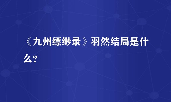 《九州缥缈录》羽然结局是什么？