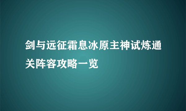 剑与远征霜息冰原主神试炼通关阵容攻略一览