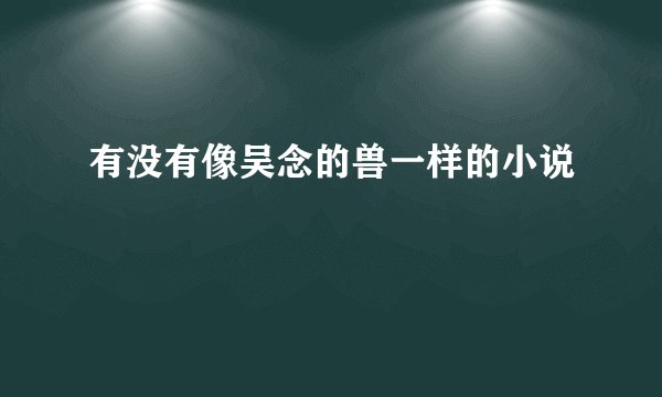 有没有像吴念的兽一样的小说