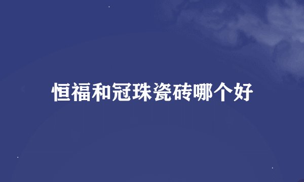 恒福和冠珠瓷砖哪个好