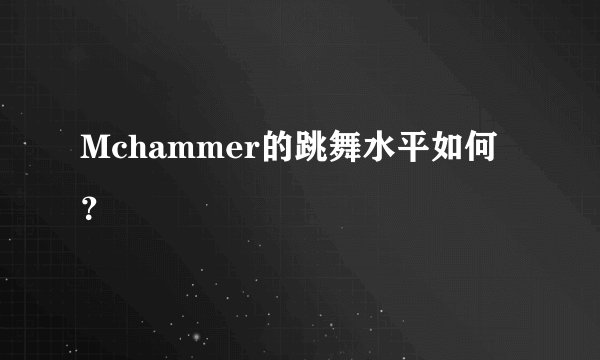 Mchammer的跳舞水平如何？
