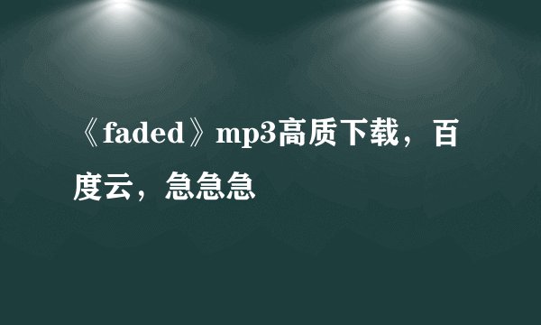 《faded》mp3高质下载，百度云，急急急