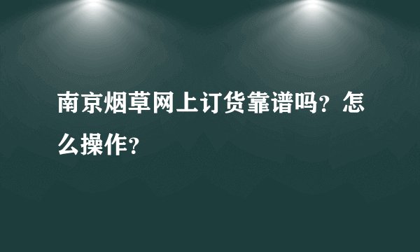 南京烟草网上订货靠谱吗？怎么操作？