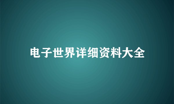 电子世界详细资料大全