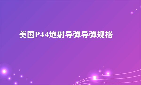 美国P44炮射导弹导弹规格