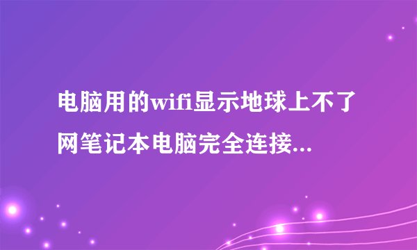电脑用的wifi显示地球上不了网笔记本电脑完全连接不上网络网络图标显示为一个地球