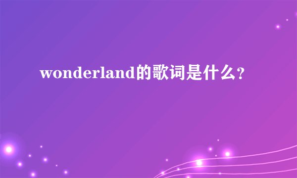 wonderland的歌词是什么？