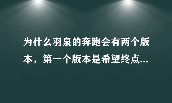 为什么羽泉的奔跑会有两个版本，第一个版本是希望终点在爱琴海，第二个版本是布里斯通为我喝彩，这两个版
