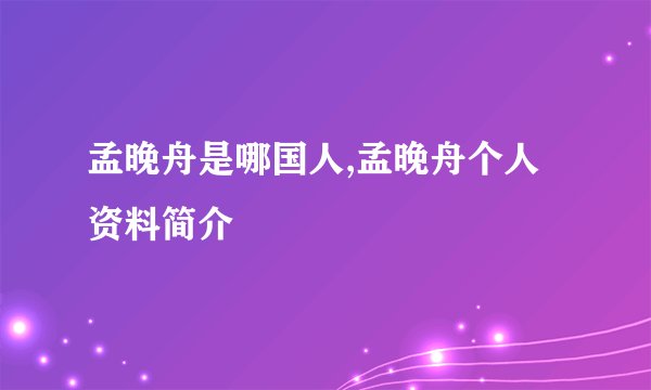 孟晚舟是哪国人,孟晚舟个人资料简介