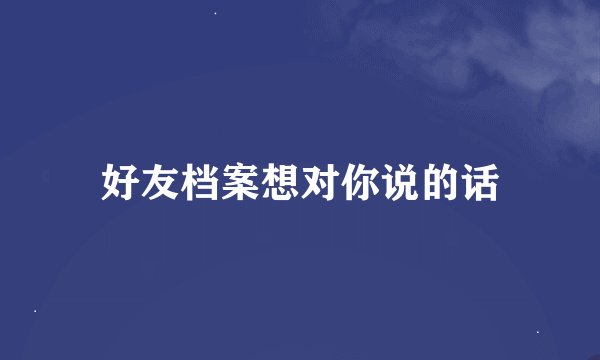 好友档案想对你说的话