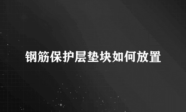 钢筋保护层垫块如何放置