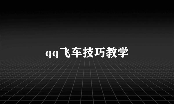 qq飞车技巧教学