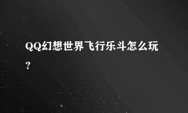 QQ幻想世界飞行乐斗怎么玩？