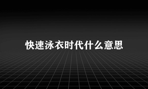 快速泳衣时代什么意思