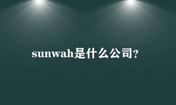 sunwah是什么公司？