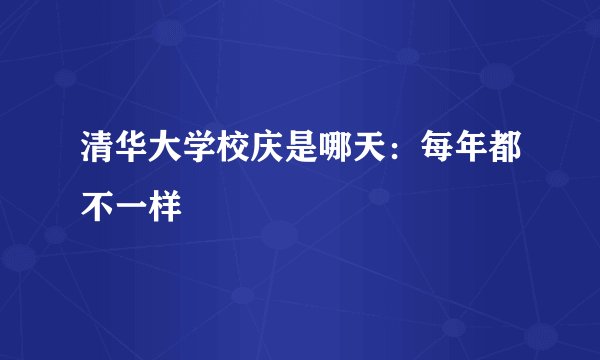 清华大学校庆是哪天：每年都不一样