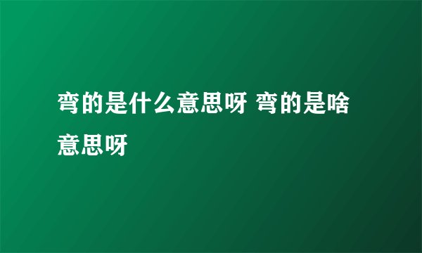弯的是什么意思呀 弯的是啥意思呀