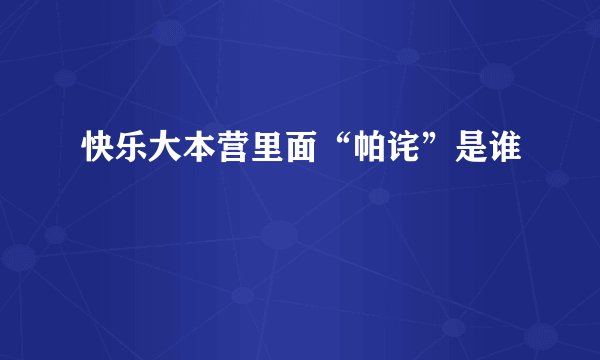 快乐大本营里面“帕诧”是谁