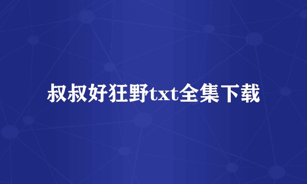叔叔好狂野txt全集下载