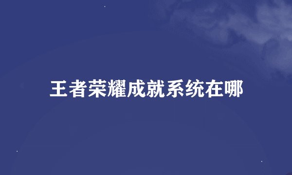 王者荣耀成就系统在哪