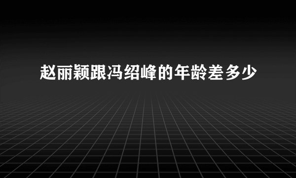 赵丽颖跟冯绍峰的年龄差多少