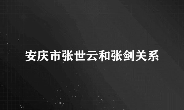 安庆市张世云和张剑关系