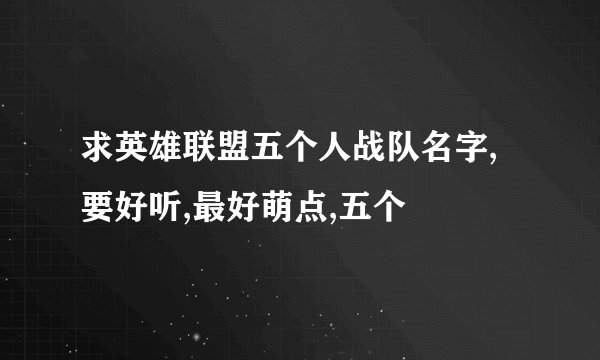 求英雄联盟五个人战队名字,要好听,最好萌点,五个