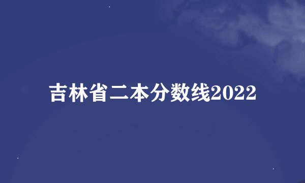 吉林省二本分数线2022