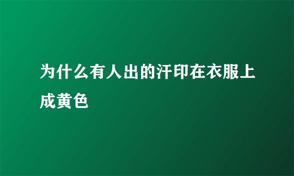 为什么有人出的汗印在衣服上成黄色