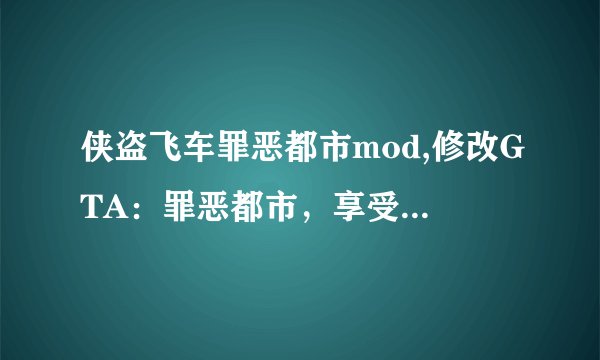 侠盗飞车罪恶都市mod,修改GTA：罪恶都市，享受无限乐趣。