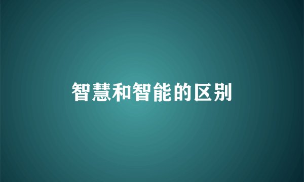 智慧和智能的区别