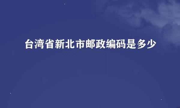 台湾省新北市邮政编码是多少