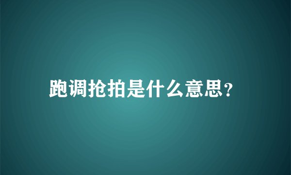 跑调抢拍是什么意思？