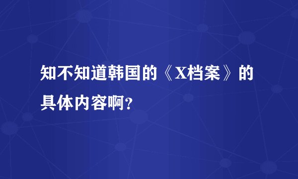 知不知道韩国的《X档案》的具体内容啊?