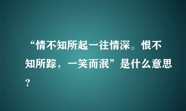 “情不知所起一往情深。恨不知所踪，一笑而泯”是什么意思？
