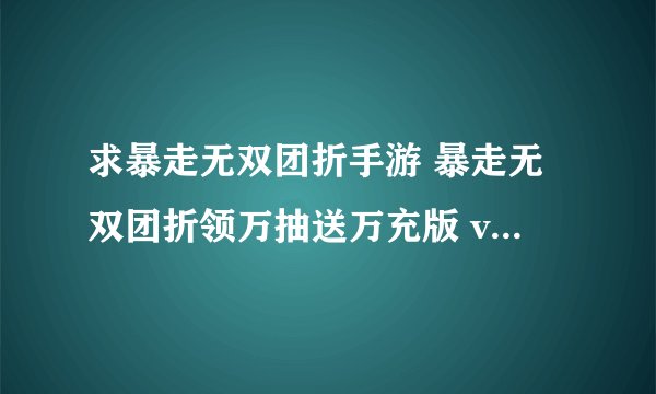 求暴走无双团折手游 暴走无双团折领万抽送万充版 v1.0.00.1百度网盘链接获取