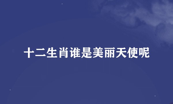 十二生肖谁是美丽天使呢